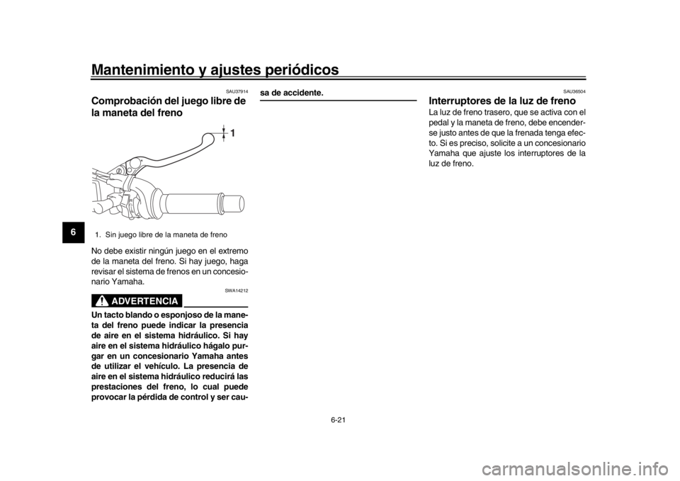 YAMAHA XSR 900 2016 Manuale de Empleo (in Spanish) Mantenimiento y ajustes periódicos
6-21
1
2
3
4
56
7
8
9
10
11
12
SAU37914
Comprobación del juego libre de
la maneta del frenoNo debe existir ningún juego en el extremo
de la maneta del freno. Si YAMAHA XSR 900 2016 Manuale de Empleo (in Spanish) Mantenimiento y ajustes periódicos
6-21
1
2
3
4
56
7
8
9
10
11
12
SAU37914
Comprobación del juego libre de
la maneta del frenoNo debe existir ningún juego en el extremo
de la maneta del freno. Si
