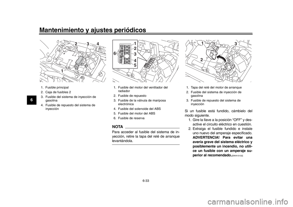 YAMAHA XSR 900 2016 Manuale de Empleo (in Spanish) Mantenimiento y ajustes periódicos
6-33
1
2
3
4
56
7
8
9
10
11
12
NOTAPara acceder al fusible del sistema de in-
yección, retire la tapa del relé de arranquelevantándola. Si un fusible está fundi YAMAHA XSR 900 2016 Manuale de Empleo (in Spanish) Mantenimiento y ajustes periódicos
6-33
1
2
3
4
56
7
8
9
10
11
12
NOTAPara acceder al fusible del sistema de in-
yección, retire la tapa del relé de arranquelevantándola. Si un fusible está fundi