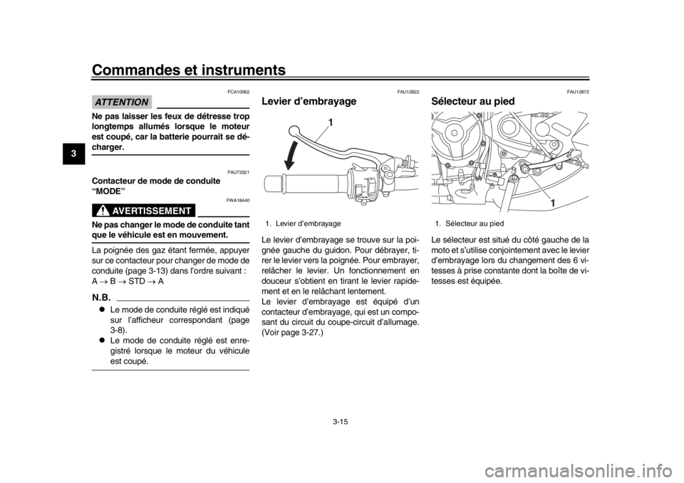 YAMAHA XSR 900 2016 Notices Demploi (in French) Commandes et instruments
3-15
1
23
4
5
6
7
8
9
10
11
12
ATTENTION
FCA10062
Ne pas laisser les feux de détresse trop
longtemps allumés lorsque le moteur
est coupé, car la batterie pourrait se dé-ch YAMAHA XSR 900 2016 Notices Demploi (in French) Commandes et instruments
3-15
1
23
4
5
6
7
8
9
10
11
12
ATTENTION
FCA10062
Ne pas laisser les feux de détresse trop
longtemps allumés lorsque le moteur
est coupé, car la batterie pourrait se dé-ch