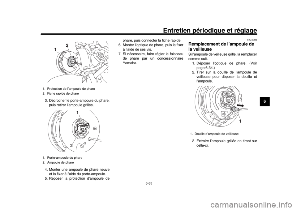 YAMAHA XSR 900 2016 Notices Demploi (in French) Entretien périodique et réglage
6-35
1
2
3
4
567
8
9
10
11
12
3. Décrocher le porte-ampoule du phare, puis retirer l’ampoule grillée.
4. Monter une ampoule de phare neuve et la fixer à l’aide YAMAHA XSR 900 2016 Notices Demploi (in French) Entretien périodique et réglage
6-35
1
2
3
4
567
8
9
10
11
12
3. Décrocher le porte-ampoule du phare, puis retirer l’ampoule grillée.
4. Monter une ampoule de phare neuve et la fixer à l’aide