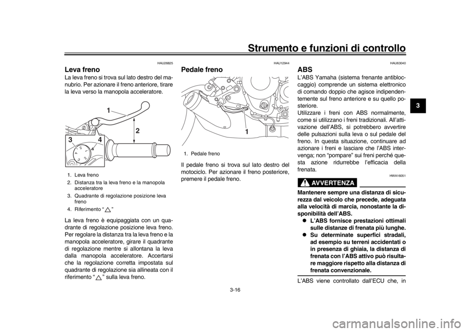 YAMAHA XSR 900 2016 Manuale duso (in Italian) Strumento e funzioni di controllo
3-16
1
234
5
6
7
8
9
10
11
12
HAU26825
Leva frenoLa leva freno si trova sul lato destro del ma-
nubrio. Per azionare il freno anteriore, tirare
la leva verso la manop YAMAHA XSR 900 2016 Manuale duso (in Italian) Strumento e funzioni di controllo
3-16
1
234
5
6
7
8
9
10
11
12
HAU26825
Leva frenoLa leva freno si trova sul lato destro del ma-
nubrio. Per azionare il freno anteriore, tirare
la leva verso la manop