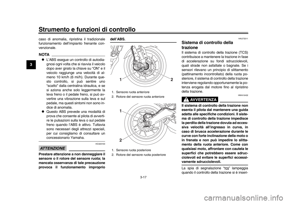 YAMAHA XSR 900 2016 Manuale duso (in Italian) Strumento e funzioni di controllo
3-17
1
23
4
5
6
7
8
9
10
11
12
caso di anomalia, ripristina il tradizionale
funzionamento dell’impianto frenante con-
venzionale.NOTA
L’ABS esegue un controllo YAMAHA XSR 900 2016 Manuale duso (in Italian) Strumento e funzioni di controllo
3-17
1
23
4
5
6
7
8
9
10
11
12
caso di anomalia, ripristina il tradizionale
funzionamento dell’impianto frenante con-
venzionale.NOTA
L’ABS esegue un controllo