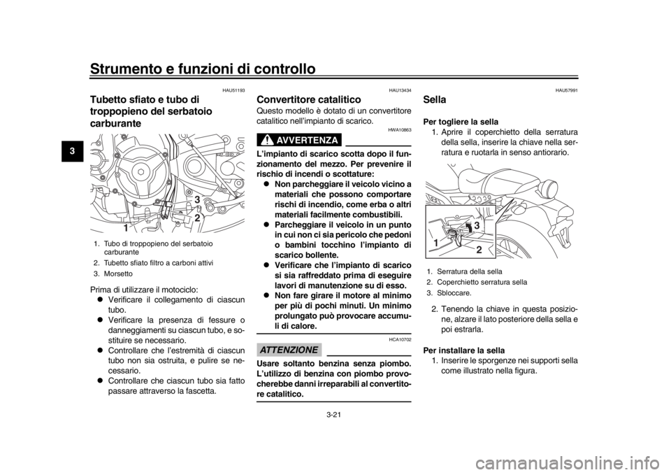 YAMAHA XSR 900 2016 Manuale duso (in Italian) Strumento e funzioni di controllo
3-21
1
23
4
5
6
7
8
9
10
11
12
HAU51193
Tubetto sfiato e tubo di
troppopieno del serbatoio
carburantePrima di utilizzare il motociclo:
Verificare il collegamento YAMAHA XSR 900 2016 Manuale duso (in Italian) Strumento e funzioni di controllo
3-21
1
23
4
5
6
7
8
9
10
11
12
HAU51193
Tubetto sfiato e tubo di
troppopieno del serbatoio
carburantePrima di utilizzare il motociclo:
Verificare il collegamento