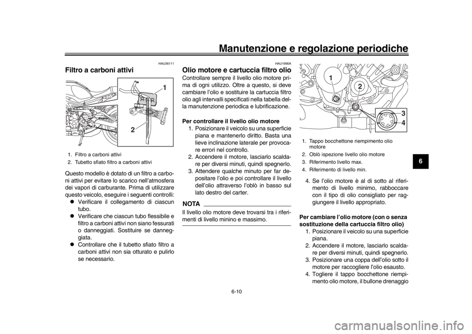 YAMAHA XSR 900 2016 Manuale duso (in Italian) Manutenzione e regolazione periodiche
6-10
1
2
3
4
567
8
9
10
11
12
HAU36111
Filtro a carboni attiviQuesto modello è dotato di un filtro a carbo-
ni attivi per evitare lo scarico nell’atmosfera
dei YAMAHA XSR 900 2016 Manuale duso (in Italian) Manutenzione e regolazione periodiche
6-10
1
2
3
4
567
8
9
10
11
12
HAU36111
Filtro a carboni attiviQuesto modello è dotato di un filtro a carbo-
ni attivi per evitare lo scarico nell’atmosfera
dei