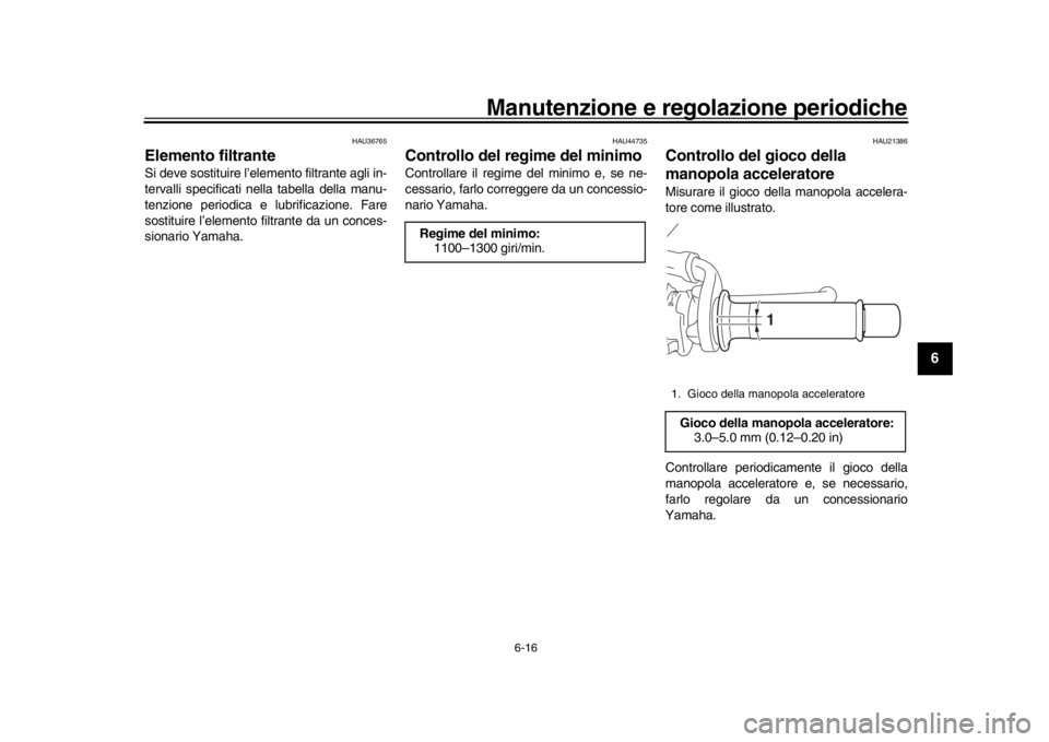 YAMAHA XSR 900 2016 Manuale duso (in Italian) Manutenzione e regolazione periodiche
6-16
1
2
3
4
567
8
9
10
11
12
HAU36765
Elemento filtranteSi deve sostituire l’elemento filtrante agli in-
tervalli specificati ne lla tabella della manu-
tenzio YAMAHA XSR 900 2016 Manuale duso (in Italian) Manutenzione e regolazione periodiche
6-16
1
2
3
4
567
8
9
10
11
12
HAU36765
Elemento filtranteSi deve sostituire l’elemento filtrante agli in-
tervalli specificati ne lla tabella della manu-
tenzio