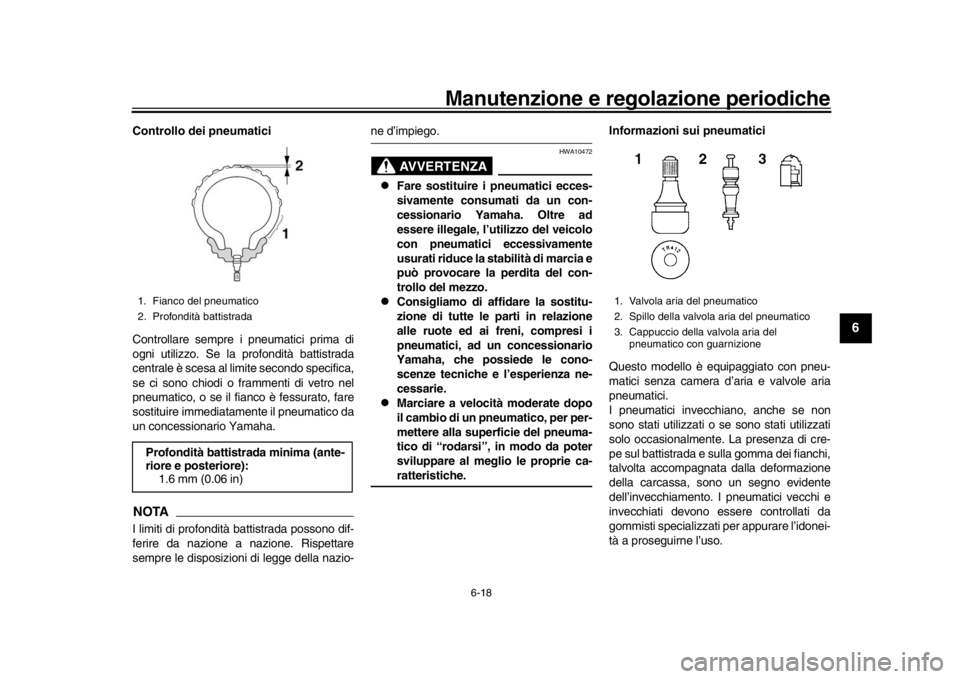 YAMAHA XSR 900 2016 Manuale duso (in Italian) Manutenzione e regolazione periodiche
6-18
1
2
3
4
567
8
9
10
11
12
Controllo dei pneumatici
Controllare sempre i pneumatici prima di
ogni utilizzo. Se la profondità battistrada
centrale è scesa al YAMAHA XSR 900 2016 Manuale duso (in Italian) Manutenzione e regolazione periodiche
6-18
1
2
3
4
567
8
9
10
11
12
Controllo dei pneumatici
Controllare sempre i pneumatici prima di
ogni utilizzo. Se la profondità battistrada
centrale è scesa al
