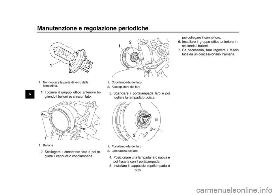 YAMAHA XSR 900 2016 Manuale duso (in Italian) Manutenzione e regolazione periodiche
6-35
1
2
3
4
56
7
8
9
10
11
12
1. Togliere il gruppo ottico anteriore to- gliendo i bulloni su ciascun lato.
2. Scollegare il connettore faro e poi to- gliere il YAMAHA XSR 900 2016 Manuale duso (in Italian) Manutenzione e regolazione periodiche
6-35
1
2
3
4
56
7
8
9
10
11
12
1. Togliere il gruppo ottico anteriore to- gliendo i bulloni su ciascun lato.
2. Scollegare il connettore faro e poi to- gliere il