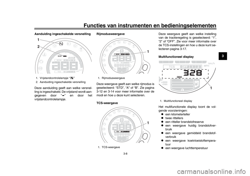 YAMAHA XSR 900 2016 Instructieboekje (in Dutch) Functies van instrumenten en bedieningselementen
3-8
1
234
5
6
7
8
9
10
11
12
Aanduiding ingeschakelde versnelling
Deze aanduiding geeft aan welke versnel-
ling is ingeschakeld. De vrijstand wordt aan YAMAHA XSR 900 2016 Instructieboekje (in Dutch) Functies van instrumenten en bedieningselementen
3-8
1
234
5
6
7
8
9
10
11
12
Aanduiding ingeschakelde versnelling
Deze aanduiding geeft aan welke versnel-
ling is ingeschakeld. De vrijstand wordt aan