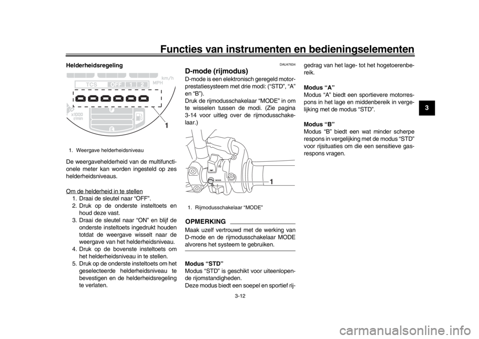 YAMAHA XSR 900 2016 Instructieboekje (in Dutch) Functies van instrumenten en bedieningselementen
3-12
1
234
5
6
7
8
9
10
11
12
Helderheidsregeling
De weergavehelderheid van de multifuncti-
onele meter kan worden ingesteld op zes
helderheidsniveaus. YAMAHA XSR 900 2016 Instructieboekje (in Dutch) Functies van instrumenten en bedieningselementen
3-12
1
234
5
6
7
8
9
10
11
12
Helderheidsregeling
De weergavehelderheid van de multifuncti-
onele meter kan worden ingesteld op zes
helderheidsniveaus.