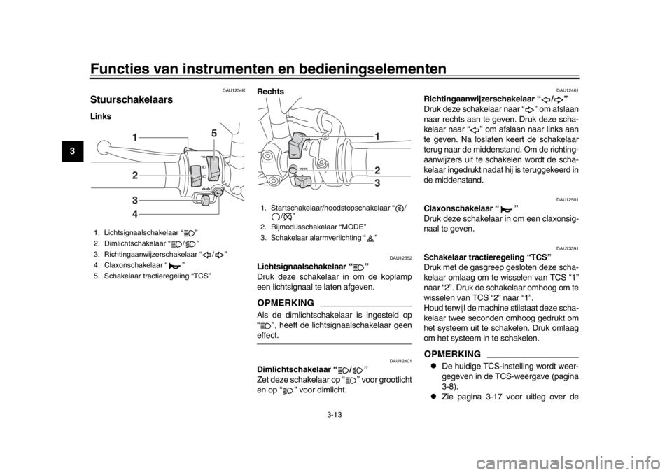 YAMAHA XSR 900 2016 Instructieboekje (in Dutch) Functies van instrumenten en bedieningselementen
3-13
1
23
4
5
6
7
8
9
10
11
12
DAU1234K
StuurschakelaarsLinks Rechts
DAU12352
Lichtsignaalschakelaar “ ”
Druk deze schakelaar in om de koplamp
ee YAMAHA XSR 900 2016 Instructieboekje (in Dutch) Functies van instrumenten en bedieningselementen
3-13
1
23
4
5
6
7
8
9
10
11
12
DAU1234K
StuurschakelaarsLinks Rechts
DAU12352
Lichtsignaalschakelaar “ ”
Druk deze schakelaar in om de koplamp
ee