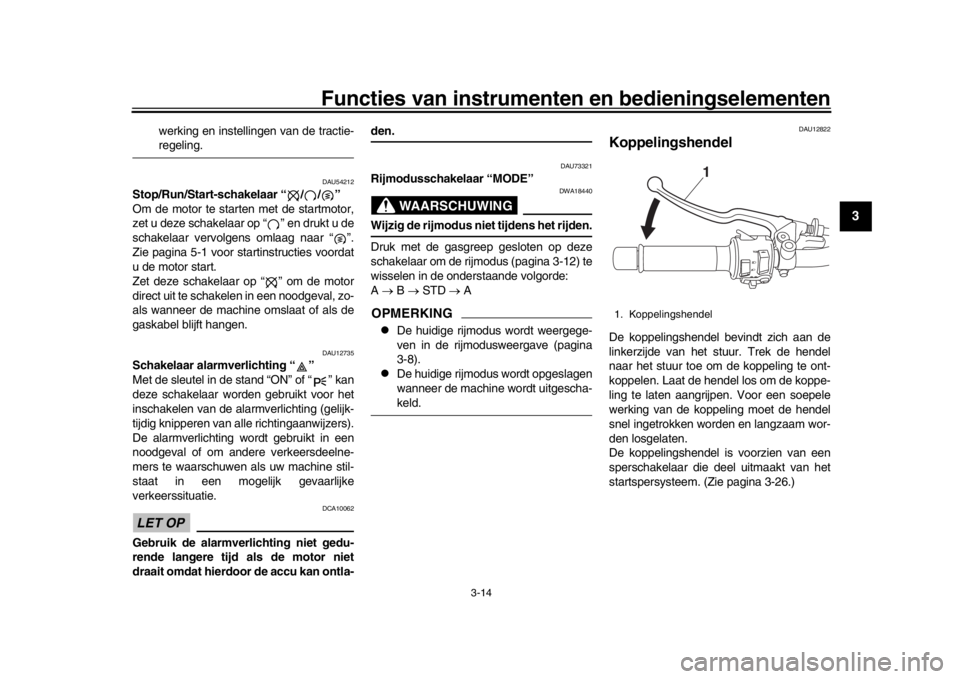 YAMAHA XSR 900 2016 Instructieboekje (in Dutch) Functies van instrumenten en bedieningselementen
3-14
1
234
5
6
7
8
9
10
11
12
werking en instellingen van de tractie-regeling.
DAU54212
Stop/Run/Start-schakelaar “ / / ”
Om de motor te star ten m YAMAHA XSR 900 2016 Instructieboekje (in Dutch) Functies van instrumenten en bedieningselementen
3-14
1
234
5
6
7
8
9
10
11
12
werking en instellingen van de tractie-regeling.
DAU54212
Stop/Run/Start-schakelaar “ / / ”
Om de motor te star ten m