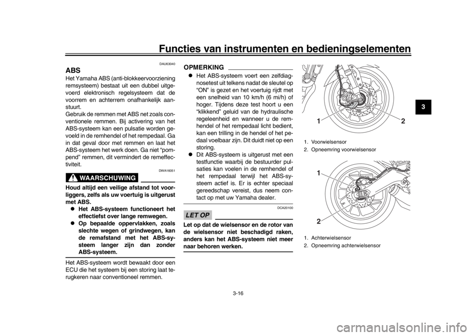 YAMAHA XSR 900 2016  Instructieboekje (in Dutch) Functies van instrumenten en bedieningselementen
3-16
1
234
5
6
7
8
9
10
11
12
DAU63040
ABSHet Yamaha ABS (anti- blokkeervoorziening
remsysteem) bestaat uit een dubbel uitge-
voerd elektronisch  regel