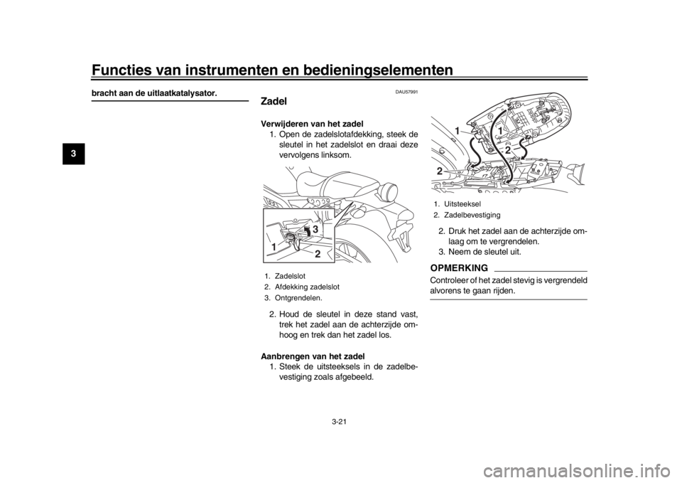 YAMAHA XSR 900 2016 Instructieboekje (in Dutch) Functies van instrumenten en bedieningselementen
3-21
1
23
4
5
6
7
8
9
10
11
12
bracht aan de uitlaatkatalysator.
DAU57991
ZadelVerwijderen van het zadel 1. Open de zadelslotafdekking, steek de
sleute YAMAHA XSR 900 2016 Instructieboekje (in Dutch) Functies van instrumenten en bedieningselementen
3-21
1
23
4
5
6
7
8
9
10
11
12
bracht aan de uitlaatkatalysator.
DAU57991
ZadelVerwijderen van het zadel 1. Open de zadelslotafdekking, steek de
sleute