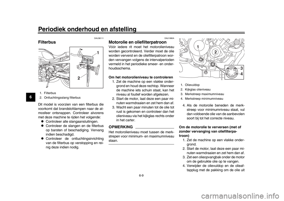 YAMAHA XSR 900 2016 Instructieboekje (in Dutch) Periodiek onderhoud en afstelling
6-9
1
2
3
4
56
7
8
9
10
11
12
DAU36111
FilterbusDit model is voorzien van een filterbus die
voorkomt dat brandstofdampen naar de at-
mosfeer ontsnappen. Controleer a YAMAHA XSR 900 2016 Instructieboekje (in Dutch) Periodiek onderhoud en afstelling
6-9
1
2
3
4
56
7
8
9
10
11
12
DAU36111
FilterbusDit model is voorzien van een filterbus die
voorkomt dat brandstofdampen naar de at-
mosfeer ontsnappen. Controleer a