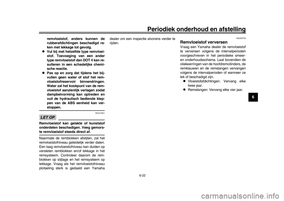 YAMAHA XSR 900 2016  Instructieboekje (in Dutch) Periodiek onderhoud en afstelling
6-22
1
2
3
4
567
8
9
10
11
12
remvloeistof, anders kunnen de
rubberafdichtingen beschadigd ra-
ken met lekkage tot gevolg.

Vul bij met hetzelfde type remvloei-
st