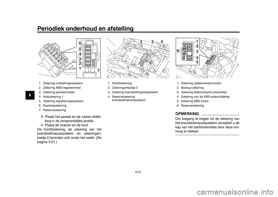 YAMAHA XSR 900 2016  Instructieboekje (in Dutch) Periodiek onderhoud en afstelling
6-31
1
2
3
4
56
7
8
9
10
11
12
3. Plaats het paneel en de rubber afdek- king in de oorspronkelijke positie.
4. Plaats de moeren en de bout.
De hoofdzekering, de zeker