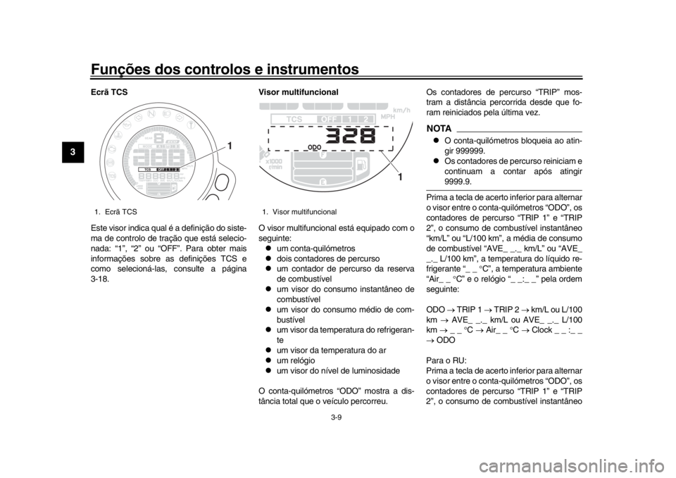 YAMAHA XSR 900 2016 Manual de utilização (in Portuguese) Funções dos controlos e instrumentos
3-9
1
23
4
5
6
7
8
9
10
11
12
Ecrã TCS
Este visor indica qual é a definição do siste-
ma de controlo de tração que está selecio-
nada: “1”, “2” ou YAMAHA XSR 900 2016 Manual de utilização (in Portuguese) Funções dos controlos e instrumentos
3-9
1
23
4
5
6
7
8
9
10
11
12
Ecrã TCS
Este visor indica qual é a definição do siste-
ma de controlo de tração que está selecio-
nada: “1”, “2” ou