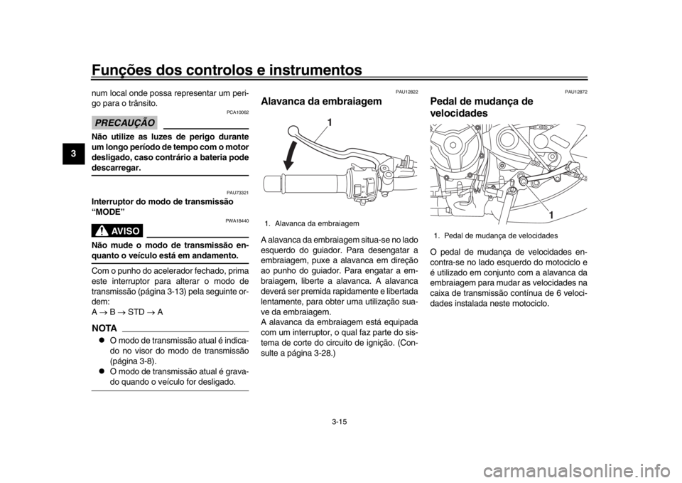 YAMAHA XSR 900 2016 Manual de utilização (in Portuguese) Funções dos controlos e instrumentos
3-15
1
23
4
5
6
7
8
9
10
11
12
num local onde possa representar um peri-
go para o trânsito.PRECAUÇÃO
PCA10062
Não utilize as luzes de perigo durante
um long YAMAHA XSR 900 2016 Manual de utilização (in Portuguese) Funções dos controlos e instrumentos
3-15
1
23
4
5
6
7
8
9
10
11
12
num local onde possa representar um peri-
go para o trânsito.PRECAUÇÃO
PCA10062
Não utilize as luzes de perigo durante
um long