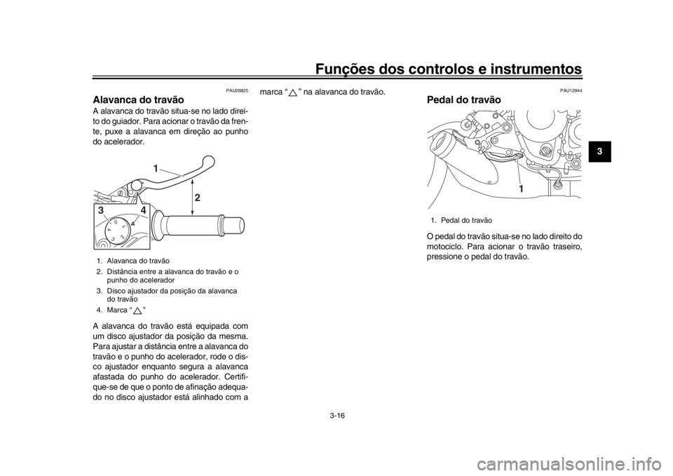 YAMAHA XSR 900 2016 Manual de utilização (in Portuguese) Funções dos controlos e instrumentos
3-16
1
234
5
6
7
8
9
10
11
12
PAU26825
Alavanca do travãoA alavanca do travão situa-se no lado direi-
to do guiador. Para acionar o travão da fren-
te, puxe a YAMAHA XSR 900 2016 Manual de utilização (in Portuguese) Funções dos controlos e instrumentos
3-16
1
234
5
6
7
8
9
10
11
12
PAU26825
Alavanca do travãoA alavanca do travão situa-se no lado direi-
to do guiador. Para acionar o travão da fren-
te, puxe a