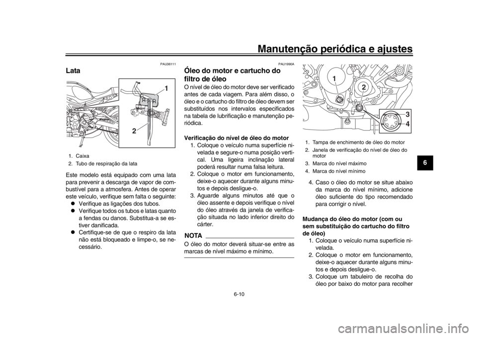 YAMAHA XSR 900 2016 Manual de utilização (in Portuguese) Manutenção periódica e ajustes
6-10
1
2
3
4
567
8
9
10
11
12
PAU36111
LataEste modelo está equipado com uma lata
para prevenir a descarga de vapor de com-
bustível para a atmosfera. Antes de oper YAMAHA XSR 900 2016 Manual de utilização (in Portuguese) Manutenção periódica e ajustes
6-10
1
2
3
4
567
8
9
10
11
12
PAU36111
LataEste modelo está equipado com uma lata
para prevenir a descarga de vapor de com-
bustível para a atmosfera. Antes de oper