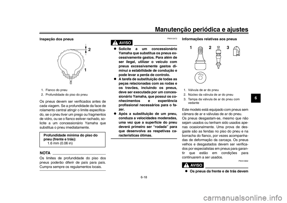 YAMAHA XSR 900 2016 Manual de utilização (in Portuguese) Manutenção periódica e ajustes
6-18
1
2
3
4
567
8
9
10
11
12
Inspeção dos pneus
Os pneus devem ser verificados antes de
cada viagem. Se a profundidade da face de
rolamento central atingir o limit YAMAHA XSR 900 2016 Manual de utilização (in Portuguese) Manutenção periódica e ajustes
6-18
1
2
3
4
567
8
9
10
11
12
Inspeção dos pneus
Os pneus devem ser verificados antes de
cada viagem. Se a profundidade da face de
rolamento central atingir o limit
