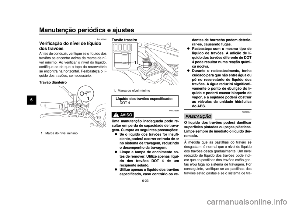 YAMAHA XSR 900 2016 Manual de utilização (in Portuguese) Manutenção periódica e ajustes
6-23
1
2
3
4
56
7
8
9
10
11
12
PAU40262
Verificação do nível de líquido
dos travõesAntes de conduzir, verifique se o líquido dos
travões se encontra acima da YAMAHA XSR 900 2016 Manual de utilização (in Portuguese) Manutenção periódica e ajustes
6-23
1
2
3
4
56
7
8
9
10
11
12
PAU40262
Verificação do nível de líquido
dos travõesAntes de conduzir, verifique se o líquido dos
travões se encontra acima da