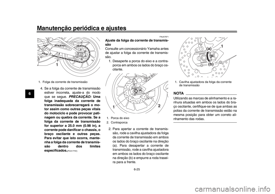 YAMAHA XSR 900 2016 Manual de utilização (in Portuguese) Manutenção periódica e ajustes
6-25
1
2
3
4
56
7
8
9
10
11
12
4. Se a folga da corrente de transmissão estiver incorreta, ajuste-a do modo
que se segue. PRECAUÇÃO: Uma
folga inadequada da corre YAMAHA XSR 900 2016 Manual de utilização (in Portuguese) Manutenção periódica e ajustes
6-25
1
2
3
4
56
7
8
9
10
11
12
4. Se a folga da corrente de transmissão estiver incorreta, ajuste-a do modo
que se segue. PRECAUÇÃO: Uma
folga inadequada da corre
