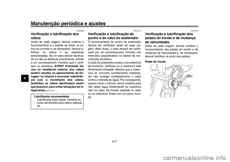 YAMAHA XSR 900 2016 Manual de utilização (in Portuguese) Manutenção periódica e ajustes
6-27
1
2
3
4
56
7
8
9
10
11
12
PAU23098
Verificação e lubrificação dos
cabosAntes de cada viagem, deverá verificar o
funcionamento e o estado de todos os ca-
bo YAMAHA XSR 900 2016 Manual de utilização (in Portuguese) Manutenção periódica e ajustes
6-27
1
2
3
4
56
7
8
9
10
11
12
PAU23098
Verificação e lubrificação dos
cabosAntes de cada viagem, deverá verificar o
funcionamento e o estado de todos os ca-
bo