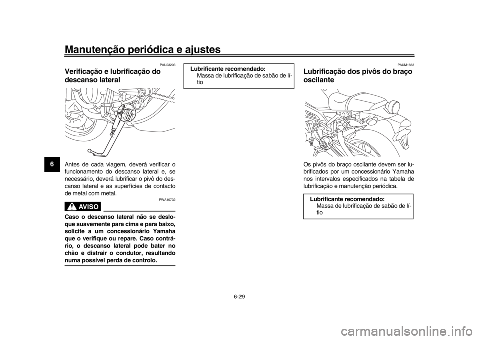 YAMAHA XSR 900 2016 Manual de utilização (in Portuguese) Manutenção periódica e ajustes
6-29
1
2
3
4
56
7
8
9
10
11
12
PAU23203
Verificação e lubrificação do
descanso lateralAntes de cada viagem, deverá verificar o
funcionamento do descanso lateral YAMAHA XSR 900 2016 Manual de utilização (in Portuguese) Manutenção periódica e ajustes
6-29
1
2
3
4
56
7
8
9
10
11
12
PAU23203
Verificação e lubrificação do
descanso lateralAntes de cada viagem, deverá verificar o
funcionamento do descanso lateral
