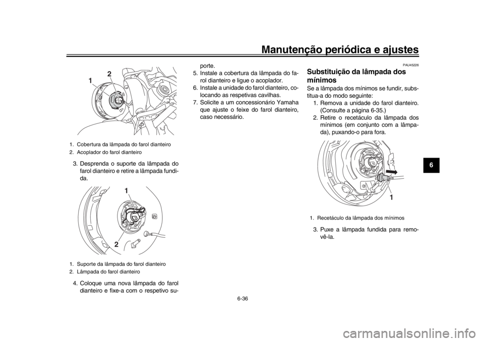 YAMAHA XSR 900 2016 Manual de utilização (in Portuguese) Manutenção periódica e ajustes
6-36
1
2
3
4
567
8
9
10
11
12
3. Desprenda o suporte da lâmpada do farol dianteiro e retire a lâmpada fundi-
da.
4. Coloque uma nova lâmpada do farol dianteiro e f YAMAHA XSR 900 2016 Manual de utilização (in Portuguese) Manutenção periódica e ajustes
6-36
1
2
3
4
567
8
9
10
11
12
3. Desprenda o suporte da lâmpada do farol dianteiro e retire a lâmpada fundi-
da.
4. Coloque uma nova lâmpada do farol dianteiro e f