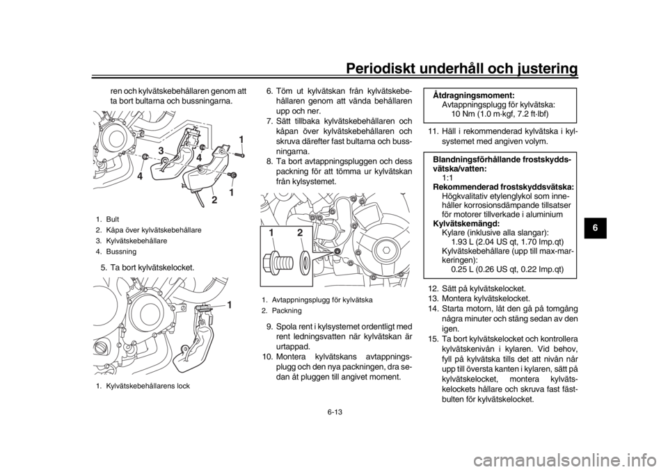 YAMAHA XSR 900 2016 Bruksanvisningar (in Swedish) Periodiskt underhåll och justering
6-13
1
2
3
4
567
8
9
10
11
12
ren och kylvätskebehållaren genom att
ta bort bultarna och bussningarna.
5. Ta bort kylvätskelocket. 6. Töm ut kylvätskan från YAMAHA XSR 900 2016 Bruksanvisningar (in Swedish) Periodiskt underhåll och justering
6-13
1
2
3
4
567
8
9
10
11
12
ren och kylvätskebehållaren genom att
ta bort bultarna och bussningarna.
5. Ta bort kylvätskelocket. 6. Töm ut kylvätskan från