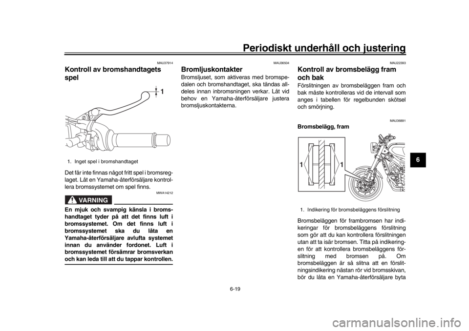 YAMAHA XSR 900 2016 Bruksanvisningar (in Swedish) Periodiskt underhåll och justering
6-19
1
2
3
4
567
8
9
10
11
12
MAU37914
Kontroll av bromshandtagets
spelDet får inte finnas något fritt spel i bromsreg-
laget. Låt en Yamaha-återförsäljare k YAMAHA XSR 900 2016 Bruksanvisningar (in Swedish) Periodiskt underhåll och justering
6-19
1
2
3
4
567
8
9
10
11
12
MAU37914
Kontroll av bromshandtagets
spelDet får inte finnas något fritt spel i bromsreg-
laget. Låt en Yamaha-återförsäljare k