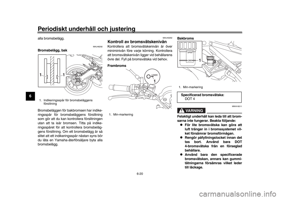 YAMAHA XSR 900 2016 Bruksanvisningar (in Swedish) Periodiskt underhåll och justering
6-20
1
2
3
4
56
7
8
9
10
11
12
alla bromsbelägg.
MAU46292
Bromsbelägg, bak
Bromsbeläggen för bakbromsen har indike-
ringsspår för bromsbeläggens förslitning YAMAHA XSR 900 2016 Bruksanvisningar (in Swedish) Periodiskt underhåll och justering
6-20
1
2
3
4
56
7
8
9
10
11
12
alla bromsbelägg.
MAU46292
Bromsbelägg, bak
Bromsbeläggen för bakbromsen har indike-
ringsspår för bromsbeläggens förslitning