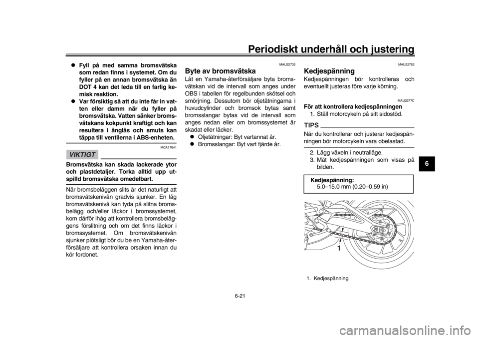 YAMAHA XSR 900 2016 Bruksanvisningar (in Swedish) Periodiskt underhåll och justering
6-21
1
2
3
4
567
8
9
10
11
12
Fyll på med samma bromsvätska
som redan finns i systemet. Om du
fyller på en annan bromsvätska än
DOT 4 kan det leda till en YAMAHA XSR 900 2016 Bruksanvisningar (in Swedish) Periodiskt underhåll och justering
6-21
1
2
3
4
567
8
9
10
11
12
Fyll på med samma bromsvätska
som redan finns i systemet. Om du
fyller på en annan bromsvätska än
DOT 4 kan det leda till en