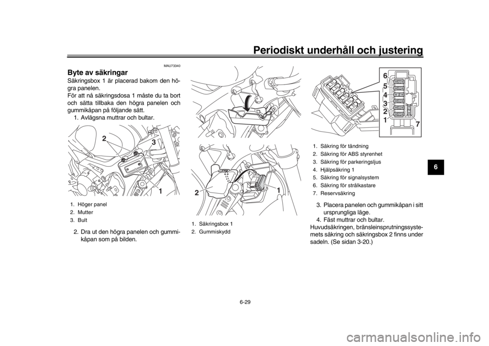 YAMAHA XSR 900 2016 Bruksanvisningar (in Swedish) Periodiskt underhåll och justering
6-29
1
2
3
4
567
8
9
10
11
12
MAU73340
Byte av säkringarSäkringsbox 1 är placerad bakom den hö-
gra panelen.
För att nå säkringsdosa 1 måste du ta bort
och YAMAHA XSR 900 2016 Bruksanvisningar (in Swedish) Periodiskt underhåll och justering
6-29
1
2
3
4
567
8
9
10
11
12
MAU73340
Byte av säkringarSäkringsbox 1 är placerad bakom den hö-
gra panelen.
För att nå säkringsdosa 1 måste du ta bort
och
