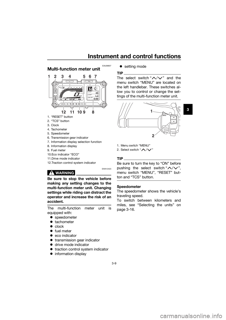 YAMAHA XT1200Z 2019 Owners Manual Instrument and control functions
3-9
3
EAU58937
Multi-function meter unit
WARNING
EWA12423
Be sure to stop the vehicle  before
makin g any settin g chan ges to the
multi-function meter unit. Chang ing