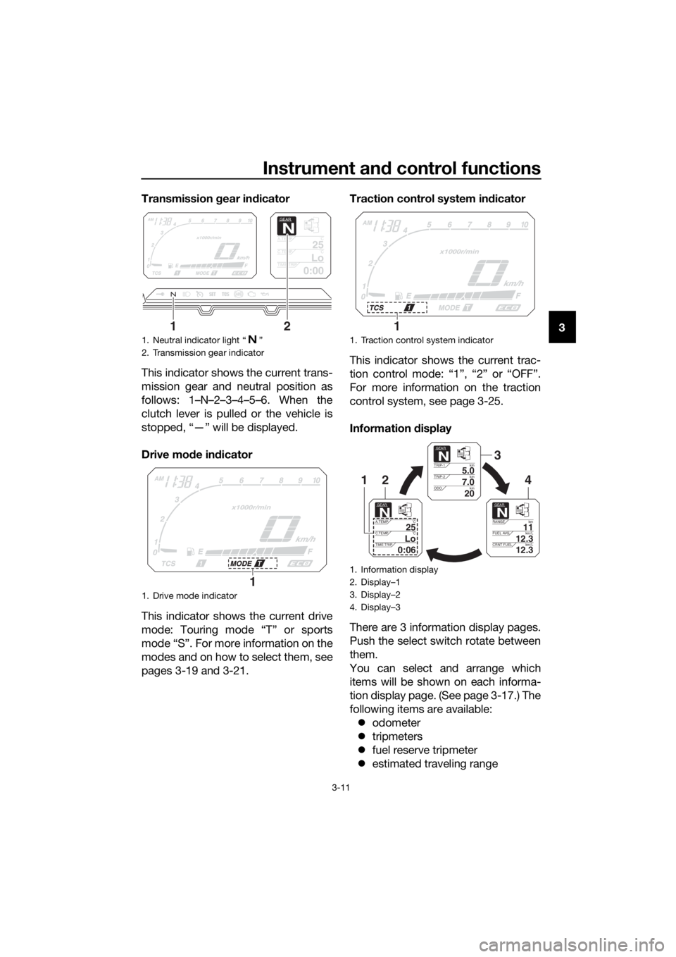 YAMAHA XT1200Z 2019 Owners Manual Instrument and control functions
3-11
3
Transmission 
gear in dicator
This indicator shows the current trans-
mission gear and neutral position as
follows: 1–N–2–3–4–5–6. When the
clutch l