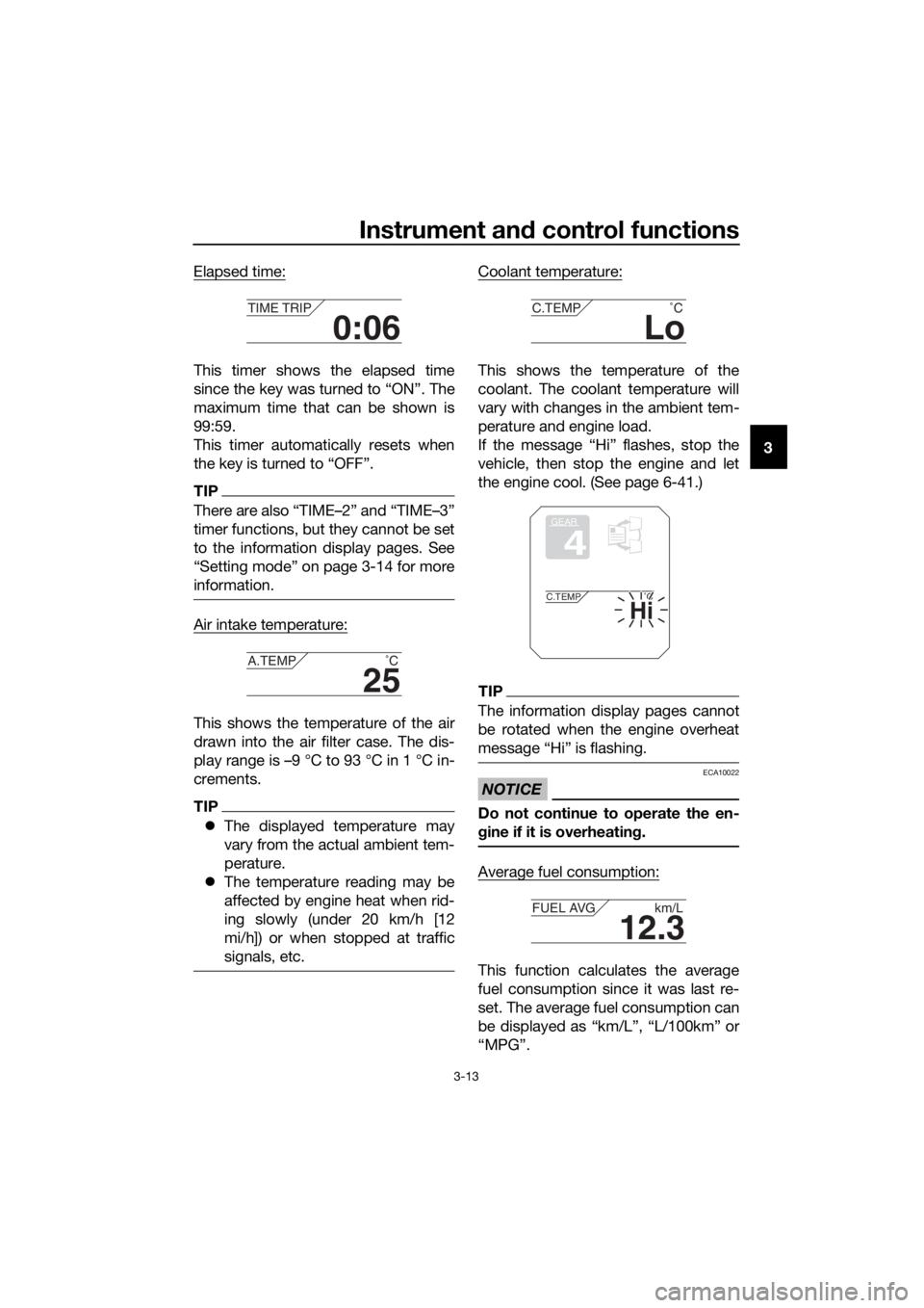 YAMAHA XT1200Z 2019 Owners Manual Instrument and control functions
3-13
3
Elapsed time:
This timer shows the elapsed time
since the key was turned to “ON”. The
maximum time that can be shown is
99:59.
This timer automatically rese