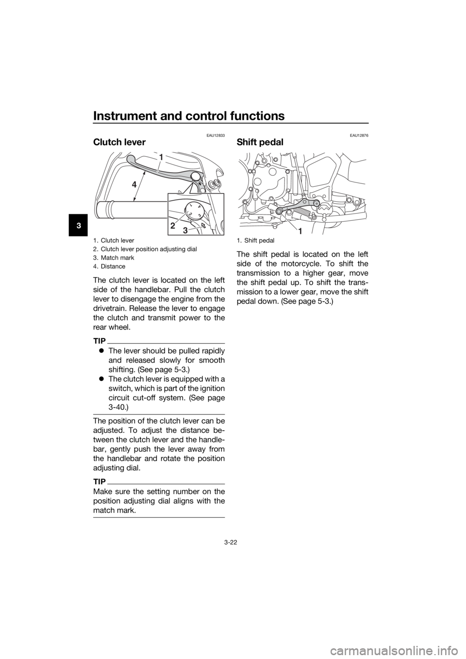 YAMAHA XT1200Z 2019 Owners Guide Instrument and control functions
3-22
3
EAU12833
Clutch lever
The clutch lever is located on the left
side of the handlebar. Pull the clutch
lever to disengage the engine from the
drivetrain. Release YAMAHA XT1200Z 2019 Owners Guide Instrument and control functions
3-22
3
EAU12833
Clutch lever
The clutch lever is located on the left
side of the handlebar. Pull the clutch
lever to disengage the engine from the
drivetrain. Release