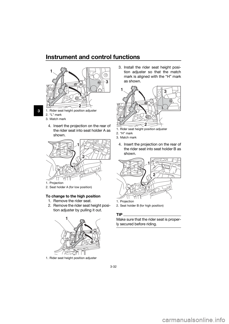 YAMAHA XT1200Z 2019 Service Manual Instrument and control functions
3-32
3
4. Insert the projection on the rear ofthe rider seat into seat holder A as
shown.
To chan ge to the hi gh position
1. Remove the rider seat.
2. Remove the ride
