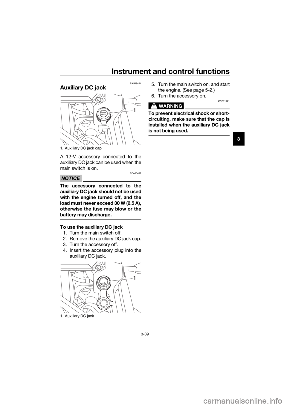 YAMAHA XT1200Z 2019 Workshop Manual Instrument and control functions
3-39
3
EAU49454
Auxiliary DC jack
A 12-V accessory connected to the
auxiliary DC jack can be used when the
main switch is on.
NOTICE
ECA15432
The accessory connecte d YAMAHA XT1200Z 2019 Workshop Manual Instrument and control functions
3-39
3
EAU49454
Auxiliary DC jack
A 12-V accessory connected to the
auxiliary DC jack can be used when the
main switch is on.
NOTICE
ECA15432
The accessory connecte d