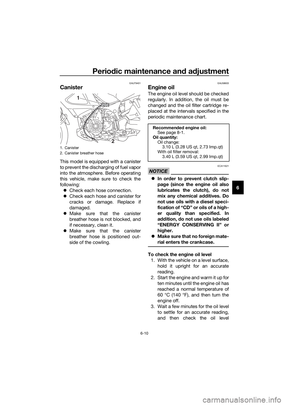 YAMAHA XT1200Z 2019 Manual PDF Periodic maintenance an d a djustment
6-10
6
EAU79401
Canister
This model is equipped with a canister
to prevent the discharging of fuel vapor
into the atmosphere. Before operating
this vehicle, make 