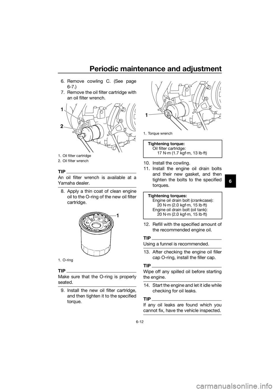 YAMAHA XT1200Z 2019 Manual PDF Periodic maintenance an d a djustment
6-12
6
6. Remove cowling C. (See page
6-7.)
7. Remove the oil filter cartridge with an oil filter wrench.
TIP
An oil filter wrench is available at a
Yamaha dealer