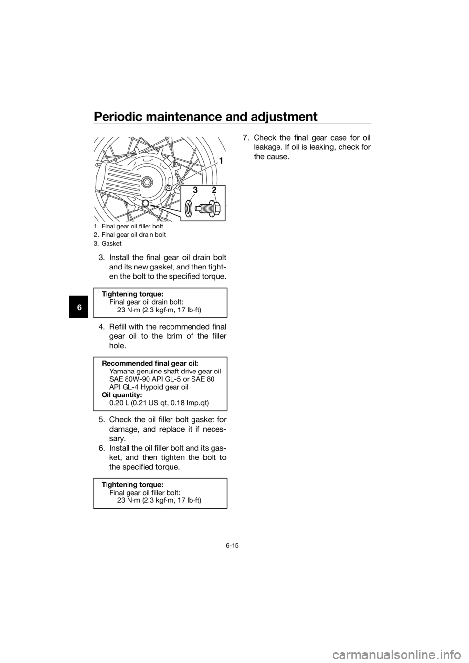 YAMAHA XT1200Z 2019 Manual PDF Periodic maintenance an d a djustment
6-15
6 3. Install the final gear oil drain bolt
and its new gasket, and then tight-
en the bolt to the specified torque.
4. Refill with the recommended final gear