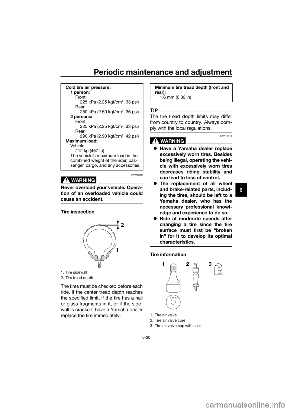 YAMAHA XT1200Z 2019 Manual Online Periodic maintenance an d a djustment
6-20
6
WARNING
EWA10512
Never overloa d your vehicle. Opera-
tion of an overloa ded vehicle coul d
cause an acci dent.
Tire inspection
The tires must be checked YAMAHA XT1200Z 2019 Manual Online Periodic maintenance an d a djustment
6-20
6
WARNING
EWA10512
Never overloa d your vehicle. Opera-
tion of an overloa ded vehicle coul d
cause an acci dent.
Tire inspection
The tires must be checked