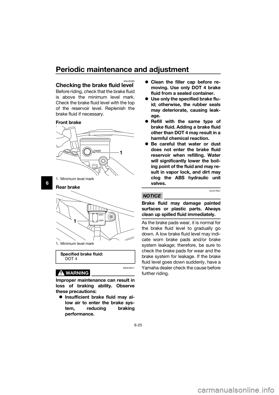 YAMAHA XT1200Z 2019 Manual Online Periodic maintenance an d a djustment
6-25
6
EAU40262
Checkin g the brake flui d level
Before riding, check that the brake fluid
is above the minimum level mark.
Check the brake fluid level with the YAMAHA XT1200Z 2019 Manual Online Periodic maintenance an d a djustment
6-25
6
EAU40262
Checkin g the brake flui d level
Before riding, check that the brake fluid
is above the minimum level mark.
Check the brake fluid level with the