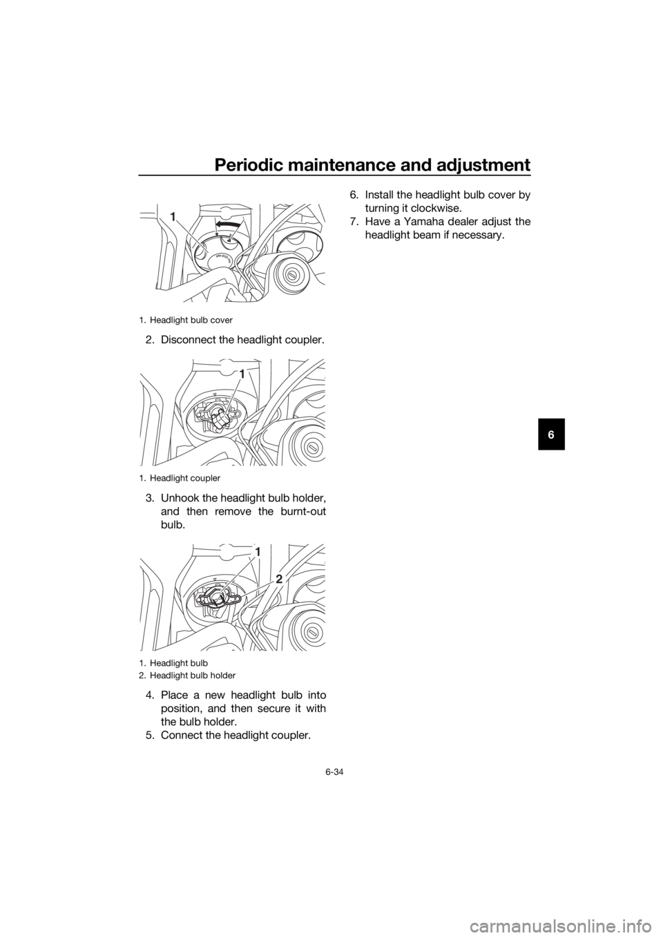 YAMAHA XT1200Z 2019 Owners Manual Periodic maintenance an d a djustment
6-34
6
2. Disconnect the headlight coupler.
3. Unhook the headlight bulb holder,
and then remove the burnt-out
bulb.
4. Place a new headlight bulb into position, YAMAHA XT1200Z 2019 Owners Manual Periodic maintenance an d a djustment
6-34
6
2. Disconnect the headlight coupler.
3. Unhook the headlight bulb holder,
and then remove the burnt-out
bulb.
4. Place a new headlight bulb into position,