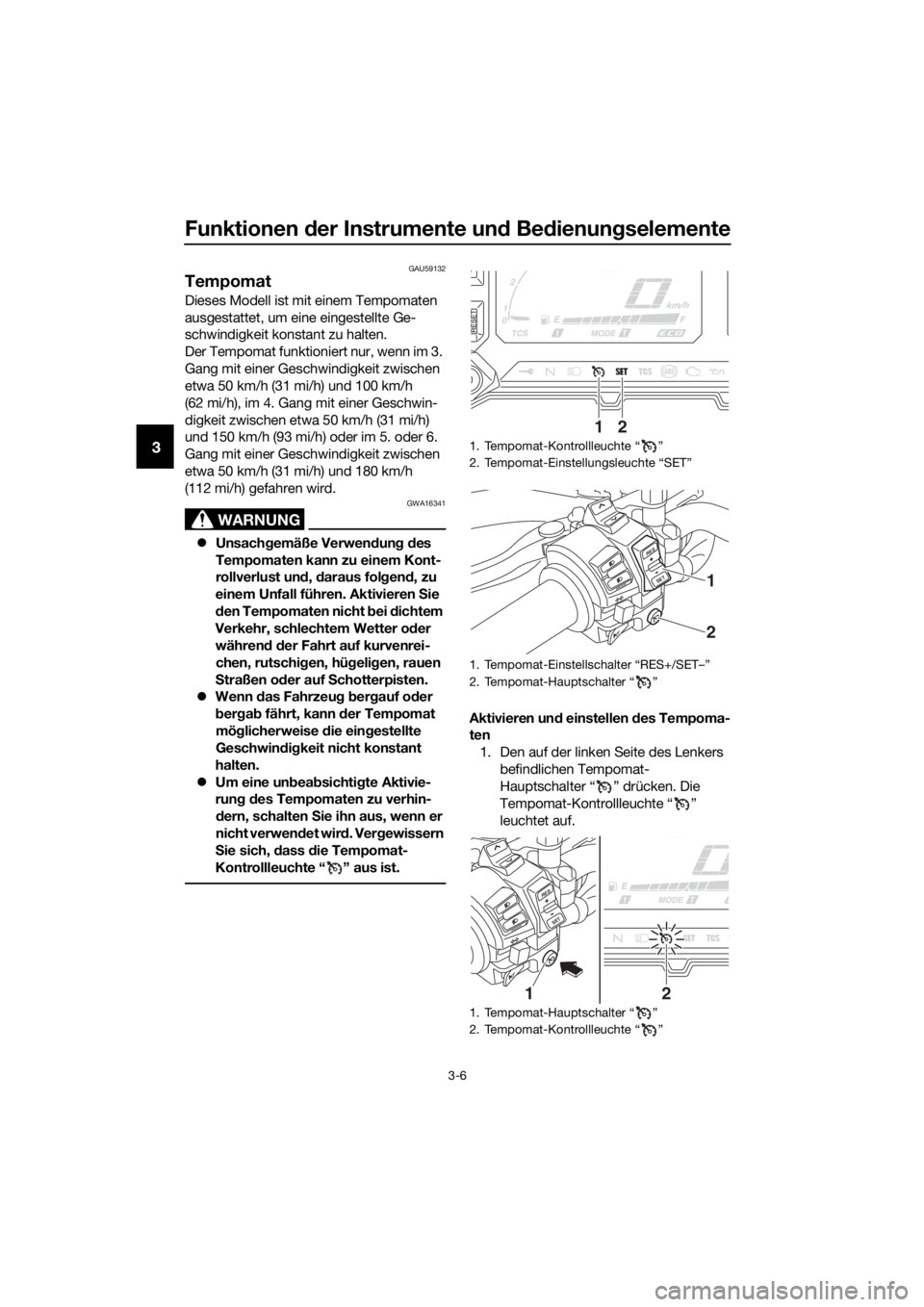 YAMAHA XT1200Z 2019 Betriebsanleitungen (in German) Funktionen der Instrumente un d Be dienung selemente
3-6
3
GAU59132
Tempomat
Dieses Modell ist mit einem Tempomaten
ausgestattet, um eine eingestellte Ge-
schwindigkeit konstant zu halten.
Der Tempom YAMAHA XT1200Z 2019 Betriebsanleitungen (in German) Funktionen der Instrumente un d Be dienung selemente
3-6
3
GAU59132
Tempomat
Dieses Modell ist mit einem Tempomaten
ausgestattet, um eine eingestellte Ge-
schwindigkeit konstant zu halten.
Der Tempom