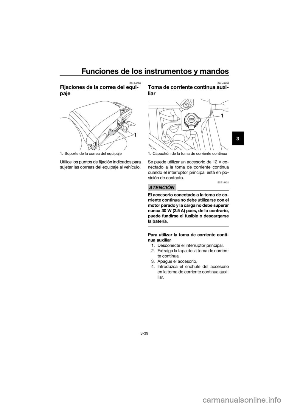 YAMAHA XT1200Z 2019  Manuale de Empleo (in Spanish) Funciones de los instrumentos y man dos
3-39
3
SAU84680
Fijaciones  de la correa  del equi-
paje
Utilice los puntos de fijación indicados para
sujetar las correas del equipaje al vehículo.
SAU49454
