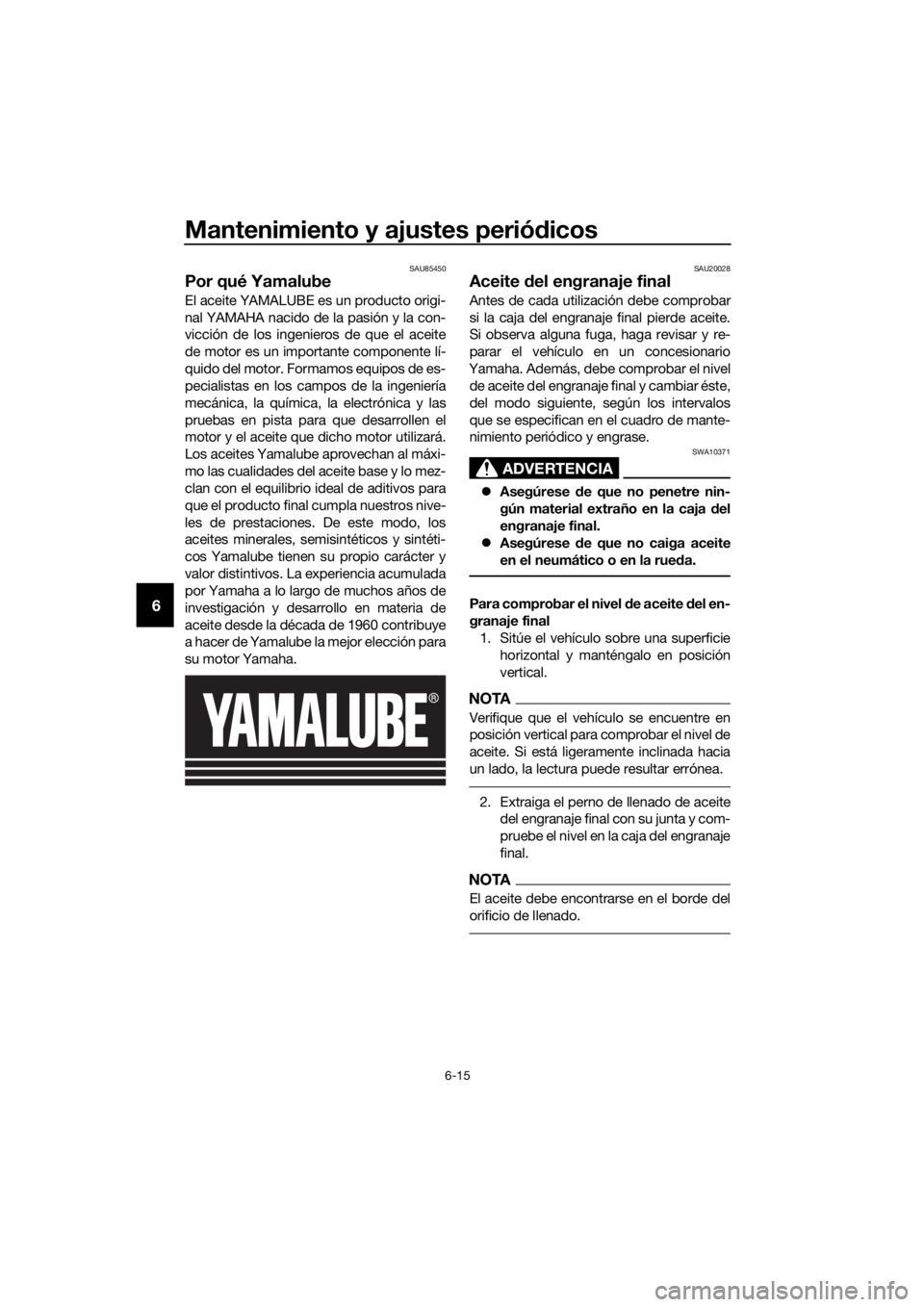 YAMAHA XT1200Z 2019  Manuale de Empleo (in Spanish) Mantenimiento y ajustes periódicos
6-15
6
SAU85450
Por qué Yamalube
El aceite YAMALUBE es un producto origi-
nal YAMAHA nacido de la pasión y la con-
vicción de los ingenieros de que el aceite
de 